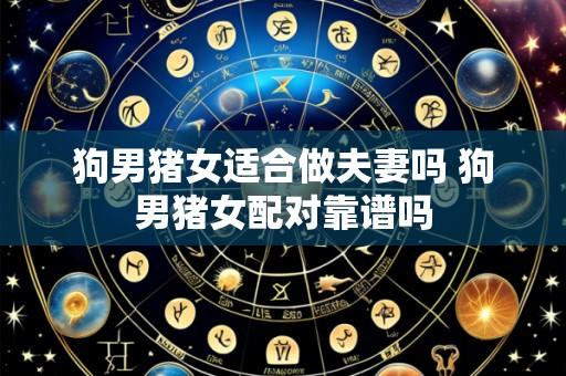 狗男猪女适合做夫妻吗 狗男猪女配对靠谱吗