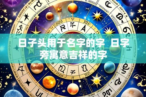 日子头用于名字的字  日字旁寓意吉祥的字