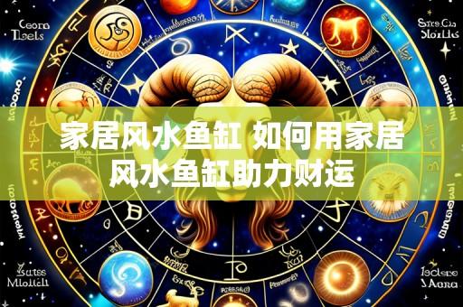 家居风水鱼缸 如何用家居风水鱼缸助力财运