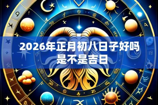 2026年正月初八日子好吗 是不是吉日