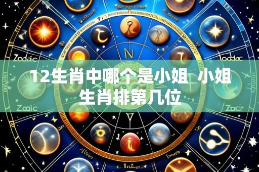12生肖中哪个是小姐  小姐生肖排第几位