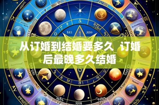从订婚到结婚要多久 订婚后最晚多久结婚
