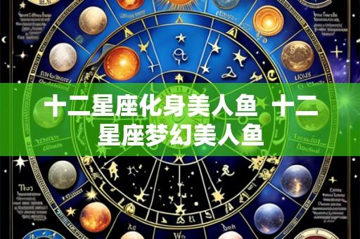 十二星座化身美人鱼 十二星座梦幻美人鱼