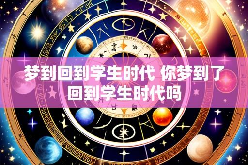 梦到回到学生时代 你梦到了回到学生时代吗