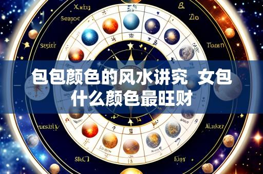 包包颜色的风水讲究  女包什么颜色最旺财