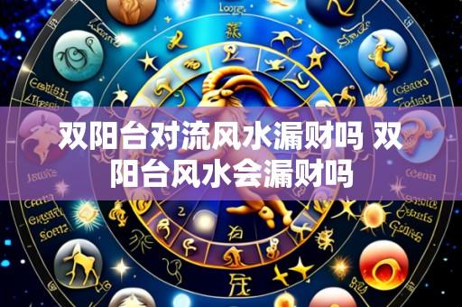双阳台对流风水漏财吗 双阳台风水会漏财吗