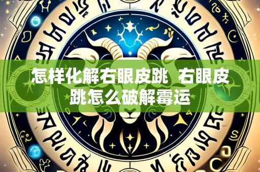 怎样化解右眼皮跳  右眼皮跳怎么破解霉运