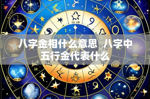 八字金相什么意思 八字中五行金代表什么