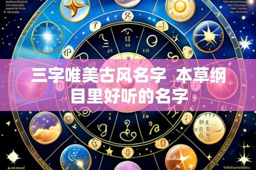三字唯美古风名字 本草纲目里好听的名字