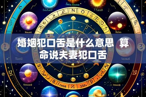 婚姻犯口舌是什么意思 算命说夫妻犯口舌