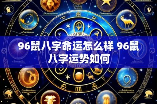 96鼠八字命运怎么样 96鼠八字运势如何