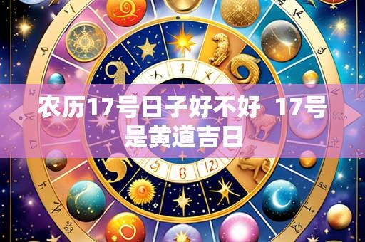 农历17号日子好不好 17号是黄道吉日