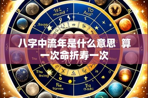 八字中流年是什么意思  算一次命折寿一次