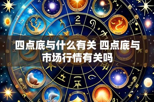 四点底与什么有关 四点底与市场行情有关吗
