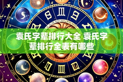 袁氏字辈排行大全 袁氏字辈排行全表有哪些