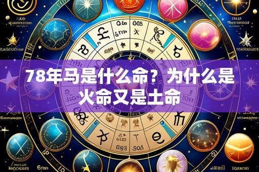 78年马是什么命？为什么是火命又是土命