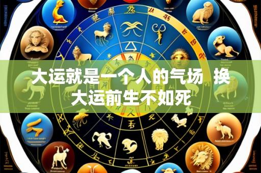 大运就是一个人的气场 换大运前生不如死