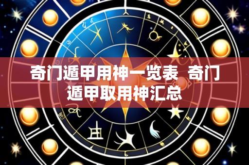 奇门遁甲用神一览表 奇门遁甲取用神汇总