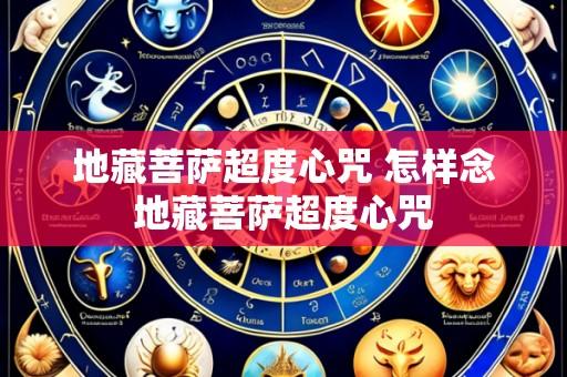 地藏菩萨超度心咒 怎样念地藏菩萨超度心咒