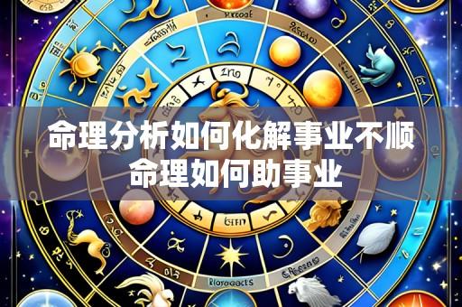 命理分析如何化解事业不顺 命理如何助事业