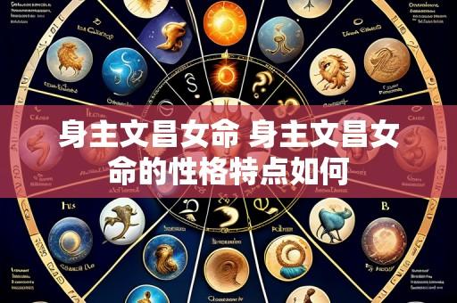身主文昌女命 身主文昌女命的性格特点如何