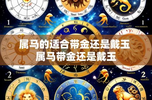 属马的适合带金还是戴玉 属马带金还是戴玉
