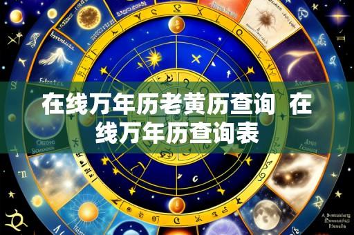 在线万年历老黄历查询  在线万年历查询表