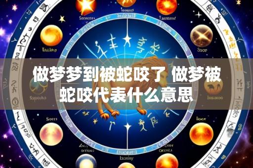 做梦梦到被蛇咬了 做梦被蛇咬代表什么意思