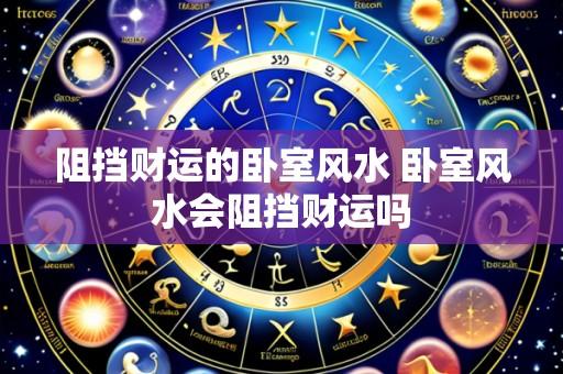 阻挡财运的卧室风水 卧室风水会阻挡财运吗