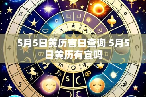 5月5日黄历吉日查询 5月5日黄历有宜吗