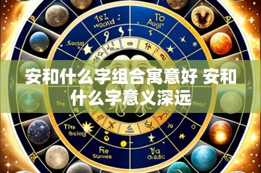 安和什么字组合寓意好 安和什么字意义深远