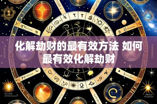 化解劫财的最有效方法 如何最有效化解劫财