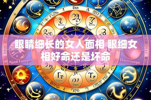 眼睛细长的女人面相 眼细女相好命还是坏命