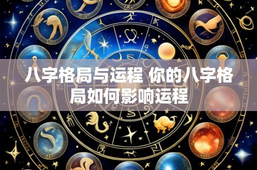 八字格局与运程 你的八字格局如何影响运程