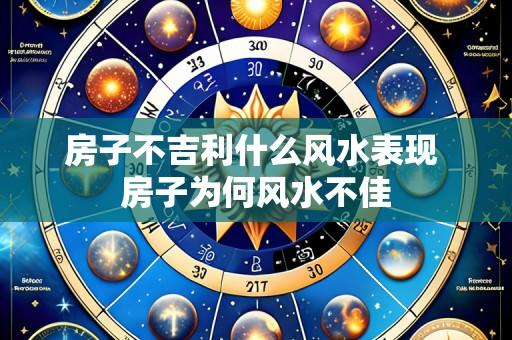 房子不吉利什么风水表现 房子为何风水不佳