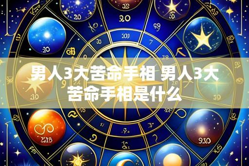男人3大苦命手相 男人3大苦命手相是什么