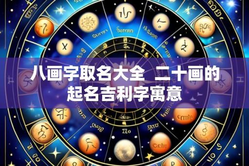 八画字取名大全 二十画的起名吉利字寓意