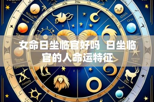 女命日坐临官好吗 日坐临官的人命运特征
