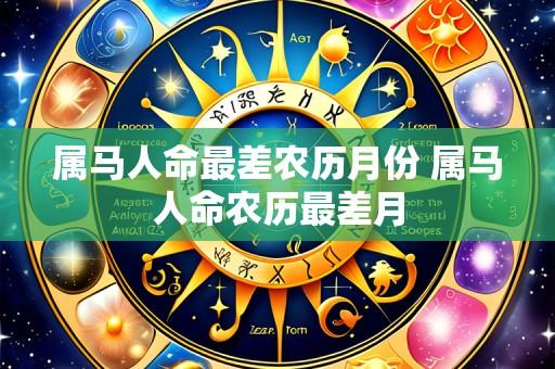 属马人命最差农历月份 属马人命农历最差月