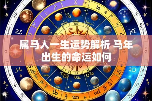 属马人一生运势解析 马年出生的命运如何