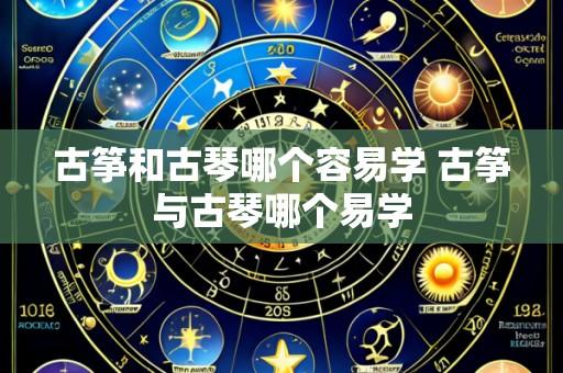 古筝和古琴哪个容易学 古筝与古琴哪个易学
