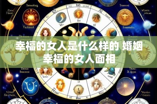 幸福的女人是什么样的 婚姻幸福的女人面相