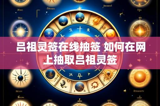 吕祖灵签在线抽签 如何在网上抽取吕祖灵签