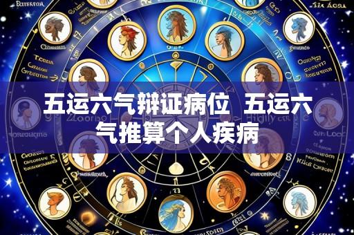 五运六气辩证病位 五运六气推算个人疾病