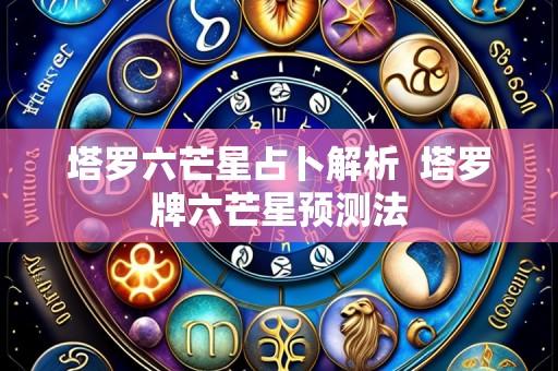 塔罗六芒星占卜解析  塔罗牌六芒星预测法