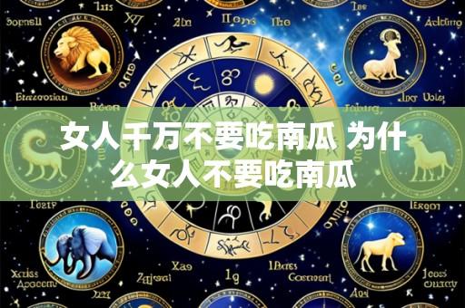 女人千万不要吃南瓜 为什么女人不要吃南瓜