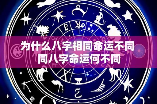 为什么八字相同命运不同 同八字命运何不同
