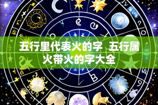 五行里代表火的字 五行属火带火的字大全