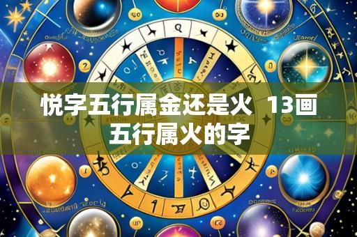 悦字五行属金还是火 13画五行属火的字
