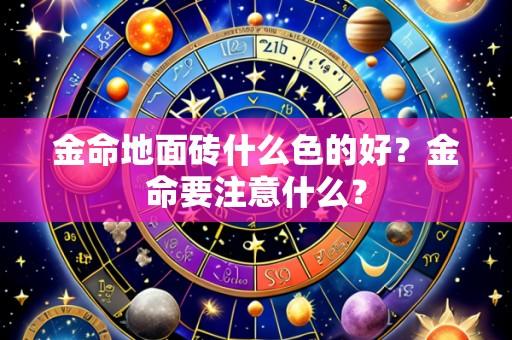 金命地面砖什么色的好?金命要注意什么?